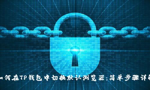 如何在TP钱包中切换默认浏览器：简单步骤详解