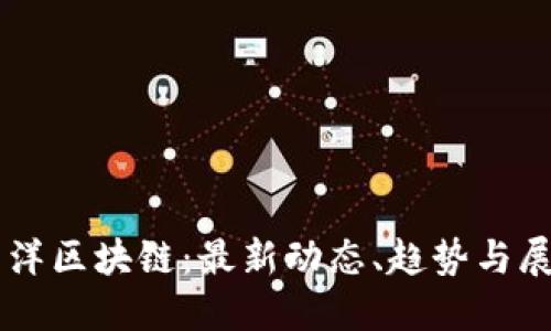 刘洋区块链：最新动态、趋势与展望