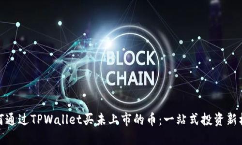 如何通过TPWallet买未上市的币：一站式投资新机遇
