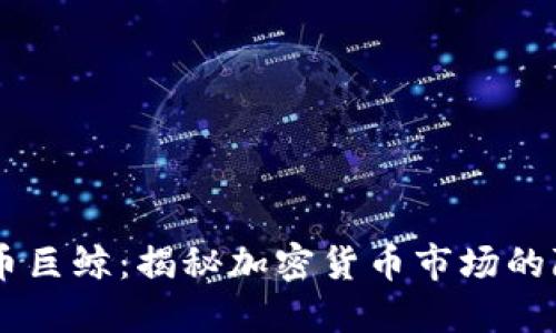 区块链持币巨鲸：揭秘加密货币市场的隐秘操盘手