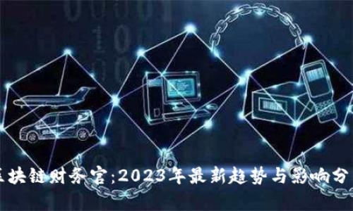 区块链财务官：2023年最新趋势与影响分析