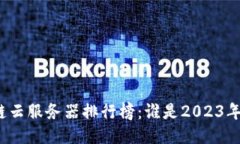 最新区块链云服务器排行榜：谁是2023年的佼佼者