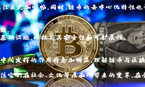 链币是区块链技术的一部分，但它们并不是同一概念。为了更好地理解这一点，我们可以从链币的定义、区块链的基本概念以及两者之间的关系来深入探讨。

什么是区块链？
区块链是一种去中心化的分布式账本技术，其核心是将数据以块的形式进行存储，这些块通过加密技术相互连接，形成一个链条。每一个块都包含一组交易信息和一个指向前一个块的哈希值。这种架构的主要优势在于，数据一旦被记录在区块链上，就无法被轻易篡改，确保了信息的透明性和安全性。

链币的定义
链币，或称为加密货币，是基于区块链技术创建的数字货币。它们通常运用加密技术来确保交易的安全性并控制新币的生成。例如，比特币是最早也是最广为人知的链币之一，它依赖于区块链技术的架构来进行点对点的交易。

链币与区块链的关系
链币可以被视为区块链技术的应用之一。区块链作为基础设施，为链币的运行提供了所需的安全性和去中心化特性。每当一笔链币交易发生时，它都会被记录在区块链上，确保交易的透明和不可篡改性。
换句话说，链币离不开区块链技术的支持，但区块链并不限于链币的使用。区块链技术的应用还可以扩展到智能合约、去中心化应用（DApps）、供应链管理等多个领域。

链币的特点
链币具有几个显著的特点，这些特点使得它们在金融科技和经济活动中越来越受到重视：
ul
    listrong安全性：/strong 链币利用加密算法来确保交易的安全。每笔交易在被记录到区块链之前，都经过多重验证，防止伪造和欺诈。/li
    listrong去中心化：/strong 与传统货币体系相反，链币不受任何中央机构的控制。用户可以直接进行交易，减少了中介的需求。/li
    listrong透明性：/strong 区块链的公开性使得所有交易都可以被所有用户查看，提高了交易的透明度，增强了信任。/li
    listrong便捷性：/strong 使用链币进行国际交易时速度极快，通常可以实现即时转账，减少了传统金融系统中可能存在的延迟。/li
/ul

链币对金融系统的影响
链币正在逐渐改变全球金融体系的运作方式。它们为跨国交易提供了一种更加高效和低成本的方式，使得不同国家之间的商业往来更加顺畅。同时，链币的去中心化特性也让用户摆脱了许多传统银行的约束，尤其是在没有银行服务的地区，链币为人们提供了新的经济选择。

链币的未来发展
尽管链币带来了许多革新，但它们的未来发展依然充满挑战。监管问题、价格波动性、技术安全性等方面都是链币面临的重要问题。
为了应对这些挑战，全球各国正加紧制定监管框架，以确保链币在合法合规的基础上发展。同时，技术团队也在不断改进链币的基础设施，以提高其安全性和可扩展性。

总结
链币是基于区块链技术的数字货币，虽然它们与区块链密不可分，但并不等同于区块链。随着技术的不断进步，链币在全球经济中所发挥的作用将愈加明显。理解链币与区块链之间的关系，可以帮助我们更好地把握未来金融科技的发展趋势。

总之，链币作为区块链技术的重要应用之一，正在深刻影响我们日常生活的多个方面。我们不仅要关注它们的金融属性，还要关注它们在社会、文化等层面所带来的变革。在全球数字化转型的过程中，链币的存在和发展无疑是一个不可忽视的重要现象。