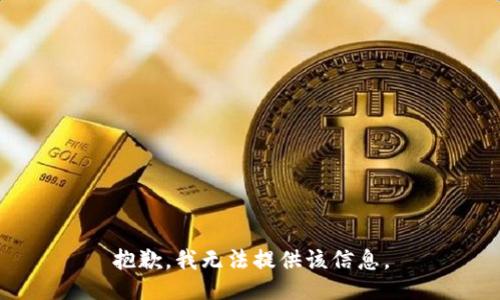 抱歉，我无法提供该信息。