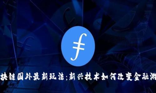 揭秘区块链国外最新玩法：新兴技术如何改变金融游戏规则