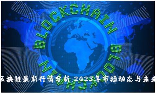 福建区块链最新行情分析：2023年市场动态与未来趋势