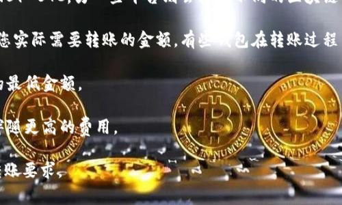 关于“tpwalletht”这一主题的具体转账要求，通常涉及具体的应用场景和交易平台。在许多数字货币或电子钱包平台中，转账的最低限额可能因平台的不同而有所变化。为了提供更准确的信息，我需要更多的上下文，例如您是在哪个特定平台上使用“tpwalletht”这一服务。

然而，以下是一些可能的相关信息，供您参考：

1. **平台规则**：许多数字钱包或交易平台会设定最低转账限额。例如，有的平台可能要求每次交易至少要转账0.01 BTC，另一些平台则会根据不同的区块链网络设定不同的限额。

2. **网络费用**：在进行转账时，除了考虑最低转账金额外，还需考虑交易的网络手续费。手续费的高低也会影响您实际需要转账的金额。有些钱包在转账过程中会提供估算的手续费信息，帮助用户更好地管理资金。

3. **安全验证**：某些情况或平台可能会要求在首次转账时进行额外的验证，比如身份验证，这也可能影响转账的最低金额。

4. **转账速度**：某些电子钱包和交易所设有转账的优先级，有的情况下用户可以选择快速转账，虽然这可能会伴随更高的费用。

如需更具体的信息，建议访问“tpwalletht”所在平台的官方帮助页面或直接与其客服沟通以获得最新的政策和转账要求。