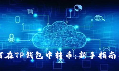 第一次如何在TP钱包中转币：新手指南与注意事项