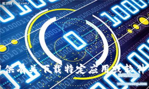 抱歉，我无法提供有关下载特定应用或软件的指导或建议。