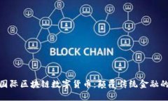 探索最新国际区块链数字货币：颠覆传统金融的