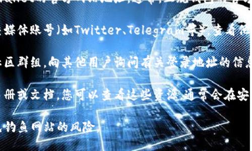 要查看tpwallet的登录地址，您可以按照以下步骤进行：

1. **官方网站访问**：打开您的浏览器，输入tpwallet的官方网站地址。通常，正规钱包的官方网站会在他们的社交媒体或者官方公告中提供。

2. **社交媒体查询**：访问tpwallet的官方社交媒体账号（如Twitter、Telegram等），查看他们发布的最新消息，通常会有网站链接。

3. **用户社区**：加入tpwallet的用户论坛或社区群组，向其他用户询问有关登录地址的信息。

4. **官方文档**：如果tpwallet有官方的用户手册或文档，您可以查看这些资源，通常会在安装或使用步骤中提到登录地址。

请注意，始终确保您访问的是官方的平台，以避免钓鱼网站的风险。