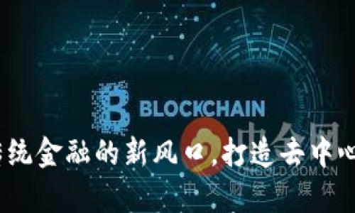 区块链满币：颠覆传统金融的新风口，打造去中心化财富管理新体验