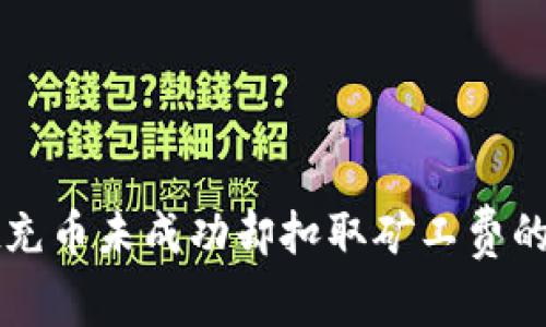 tpWallet充币未成功却扣取矿工费的解决方案
