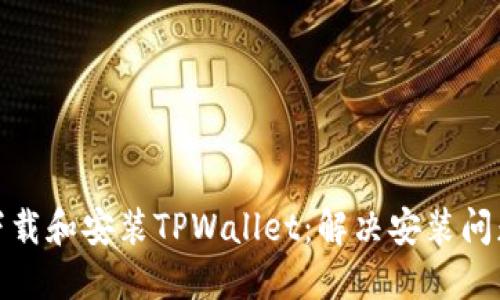 如何成功下载和安装TPWallet：解决安装问题的全攻略