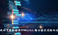 如何成功下载和安装TPWallet：解决安装问题的全攻