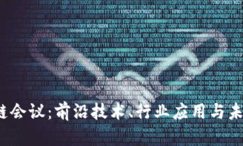 2023上海区块链会议：前沿技术、行业应用与未来趋势全景解析