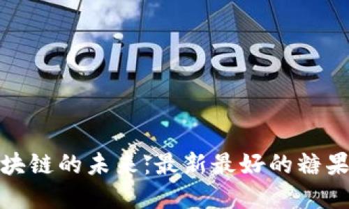 探索糖果区块链的未来：最新最好的糖果区块链解密