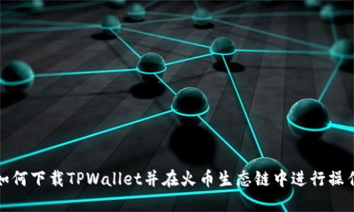 如何下载TPWallet并在火币生态链中进行操作