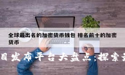 2023年度区块链项目发布平台大盘点：探索最新创新与投资机会