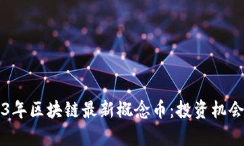 深度解析2023年区块链最新概念币：投资机会与风险全解析