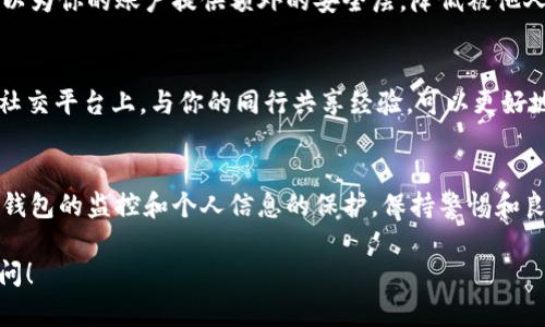 关于如何判断TPWallet（一个多链钱包）是否被他人观察或监视，有几个方面可以考虑。以下是一些建议，可以帮助你识别可能的监视行为：

检查交易记录
TPWallet的交易记录是公开的，任何人都可以在区块链上查询到你的交易。如果你发现有异常的交易记录，比如没有你授权的转账或资产变动，这可能是一个警示信号。

关注钱包地址安全性
确保你的钱包地址没有被分享给不可信的人。任何对你的地址的监控都可能是别人关注你的资产。避免在社交媒体等公共平台上分享你的钱包地址。

使用安全工具
一些工具可以帮助你监控钱包的安全性。例如，使用区块链分析工具来确认是否有陌生地址频繁查看你的交易。这类工具可以提供有关你钱包活动的深入分析。

定期更改密码和隐私设置
确保你的TPWallet密码定期更改，并使用强大的密码保护你的账户。此外，定期检查隐私设置，确保没有分享过多的个人信息。

警惕钓鱼攻击
钓鱼攻击是一种常见的攻击手段，攻击者可能会试图获得你的私钥或其他敏感信息。保持警惕，不要轻信任何要求你提供钱包信息或私钥的消息。

启用双重认证
如果TPWallet支持双重认证功能，请务必启用它。双重认证可以为你的账户提供额外的安全层，降低被他人访问的风险。

与社区保持联系
加入TPWallet的社区，无论是在Telegram、Discord还是其他社交平台上，与你的同行共享经验，可以更好地了解你的钱包是否可能被关注或监视。

总结
总之，要保护你的TPWallet不被他人观察，首先要加强对你的钱包的监控和个人信息的保护。保持警惕和良好的安全习惯，能有效降低风险。

如果你有其他具体问题，或者需要更深入的解答，欢迎继续提问！