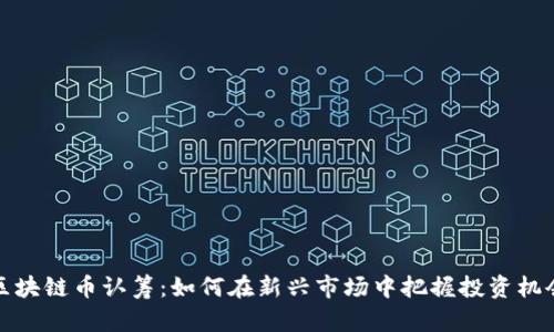 区块链币认筹：如何在新兴市场中把握投资机会