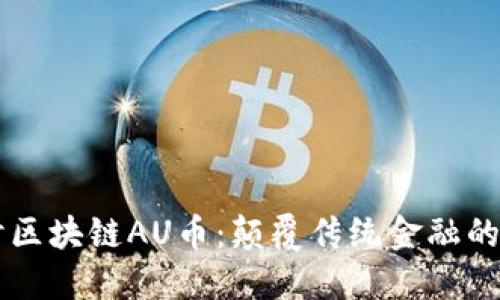 深入探讨区块链AU币：颠覆传统金融的未来之星
