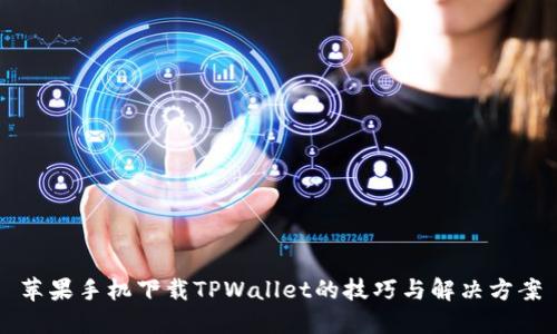苹果手机下载TPWallet的技巧与解决方案