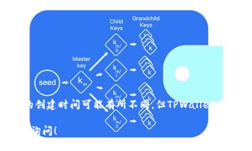 TPWallet是一个多链数字钱包，专注于提供安全、便捷的加密资产管理服务。虽然具体的创建时间可能有所不同，但TPWallet于2018年开始逐步为用户提供服务。因此，截至2023年，TPWallet大约已经运营了五年。

如果你想了解更多关于TPWallet的功能、特点以及它在数字货币领域的作用，欢迎随时询问！