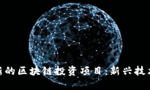 探索深圳最新的区块链投资项目：新兴技术的投资机遇