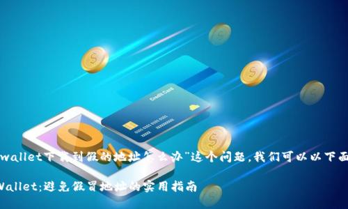 关于您提到的“tpwallet下载到假的地址怎么办”这个问题，我们可以以下面的格式展开讨论。

如何安全下载TPWallet：避免假冒地址的实用指南