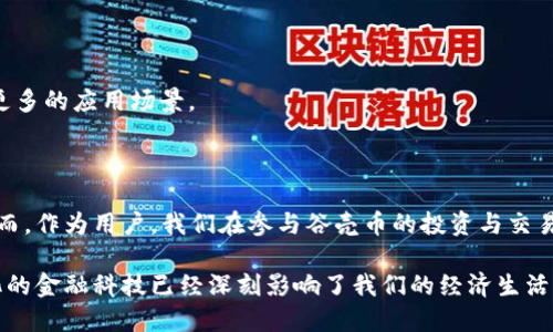 ### 谷壳币是区块链吗？

在现代金融科技创新中，区块链技术以其去中心化和透明化的特性迅速崛起，吸引了众多投资者和用户的关注。谷壳币（也称为谷壳）作为数字货币的一种，是否属于区块链技术的范畴呢？在这篇文章中，我们将深入探讨谷壳币的性质、运作机制以及它与区块链的关系。

#### 什么是谷壳币？

首先，让我们来了解一下谷壳币。谷壳币是一种基于区块链技术发行的加密货币，其主要目的是为了在特定生态系统内促进交易和流通。谷壳币的设计理念是希望通过去中心化的金融体系，推动数字经济的发展。

谷壳币的核心价值在于它的独特性，它不仅仅是一种交易媒介，更是一种价值存储的方式。用户可以通过持有谷壳币参与到更广泛的生态系统中，包括线上购物、投资理财等多种场景。

#### 谷壳币与区块链的关系

块链技术的诞生与比特币的出现密不可分。谷壳币作为一种数字货币，毫无疑问是基于区块链技术的。区块链本质上是一个去中心化的分布式数据库，它通过密码学技术保证了数据的安全性和不可篡改性，这也为谷壳币提供了坚实的技术基础。

谷壳币利用区块链的特点，确保每一笔交易都是透明且可追溯的。区块链将所有交易信息储存在多个节点上，这意味着即使某个节点出现故障，整个系统依然可以正常运作。这种去中心化的特性制约了任何个人或组织对谷壳币的绝对控制，从而增强了用户的信任感。

#### 谷壳币的运作机制

如同大多数数字货币，谷壳币的运作机制主要包括以下几个方面：

1. **挖矿机制**：谷壳币的生成过程通常采用挖矿机制。通过计算复杂的数学题，矿工们可以验证交易，并为网络的安全做出贡献。这不仅确保了网络的去中心化，还形成了一种激励机制，鼓励用户参与到网络的维护中来。

2. **交易确认**：在进行谷壳币的交易时，区块链网络会通过多个节点进行验证。只有当大多数节点确认交易的合法性后，这笔交易才会被记录在区块链上。这一过程虽然可能比传统金融体系的交易时间稍长，但它的安全性却得到了保障。

3. **钱包管理**：谷壳币用户需要使用数字钱包来存储和管理自己的谷壳币。数字钱包不仅可以用来发送和接收谷壳币，还可以查询交易历史和余额。用户应当选择安全性高、信誉良好的数字钱包，以确保其资产的安全。

#### 谷壳币的应用场景

谷壳币的实际应用场景非常广泛，以下是几个典型的例子：

1. **在线购物**：随着越来越多的商家开始接受数字货币作为支付方式，用户可以使用谷壳币进行在线购物。谷壳币提供了一种便捷快速的支付手段，用户无需担心传统支付方式带来的手续费问题。

2. **投资理财**：谷壳币也可以作为一种投资工具。由于其数量有限，随着需求的增加，谷壳币的价值有可能上涨。投资者可以通过交易所将其买入或卖出，从中获利。

3. **社交媒体平台**：一些基于谷壳币的社交媒体平台允许用户通过发表优质内容获得谷壳币的奖励。这种模式激励用户创造更多优质内容，形成良性循环。

4. **跨境支付**：传统的跨境支付往往需要花费高昂的手续费及时间，而谷壳币的使用可以大大降低这些问题。无论是汇款还是支付，谷壳币都提供了更加高效、低成本的方式。

#### 谷壳币的未来发展趋势

作为一种相对新兴的数字货币，谷壳币在未来的发展中将面对许多机遇与挑战：

1. **政策法规的影响**：随着全球各国对加密货币的监管逐渐加强，谷壳币的发展可能会受到政策的严格约束。合规性将是谷壳币未来发展的重要前提。

2. **市场竞争**：作为数字货币市场的一部分，谷壳币面临着来自其他加密货币的竞争，如比特币、以太坊等。谷壳币需要不断提升自身的技术水平，以吸引更多的用户。

3. **社区生态的建设**：谷壳币的成功发展，与其社区活跃度密不可分。只有形成良好的用户生态，谷壳币才能持久发展。

4. **技术创新**：随着区块链技术的不断进步，谷壳币需要不断进行技术迭代，以提升交易效率和安全性。例如，未来可能会结合智能合约技术，开发出更多的应用场景。

#### 总结

综上所述，谷壳币作为一种基于区块链技术的数字货币，具有去中心化、透明化和安全的特性。它的运作机制及应用场景展现了数字经济的无限可能。然而，作为用户，我们在参与谷壳币的投资与交易时，依然需要保持理性，同时关注市场变化和相关政策的动向。只有这样，才能在不断变化的数字货币市场中把握住机会，为自己的未来投资保驾护航。 

在未来，谷壳币如何演变、发展，以及它能给人们的生活带来怎样的变化，依然是一个值得我们持续观察和思考的问题。无论谷壳币的未来如何，去中心化的金融科技已经深刻影响了我们的经济生活，这是任何人都无法否认的事实。