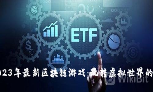 探索2023年最新区块链游戏：玩转虚拟世界的新机会