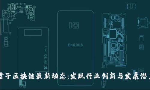 君子区块链最新动态：发现行业创新与发展潜力