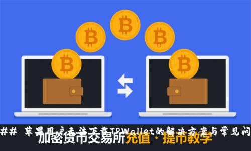 ### 苹果用户无法下载TPWallet的解决方案与常见问题