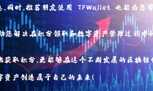    TPWallet 积分领取步骤详解，轻松获得您的数字资产！  / 

 guanjianci  TPWallet, 积分领取, 数字资产, 区块链  /guanjianci 

什么是 TPWallet？
TPWallet 是一款专注于数字资产管理和区块链生态的数字钱包。它提供了安全、便捷的数字资产存储和交易服务，让用户能够轻松管理自己的加密货币。随着区块链技术的日益普及，越来越多的人开始关注数字资产，而 TPWallet 则凭借其友好的用户体验和丰富的功能，成为用户理财的新选择。

为何选择 TPWallet 的积分系统？
积分系统是 TPWallet 的一大亮点。通过参与 TPWallet 的积分活动，用户不仅可以获得奖励积分，还能通过这些积分解锁更多的功能，获得更多的福利。这种参与感和互动性，大大增强了用户的粘性，提升了数字资产管理的乐趣。

TPWallet 积分领取的目的
积分的设置主要是为了鼓励用户更频繁地使用 TPWallet，参与到这个区块链社区之中。用户通过完成各种任务，如充值、交易、分享等，可以获得相应的积分。这些积分可以用来兑换各种实用的产品与服务，增加用户的参与感与归属感.

TPWallet 积分领取的步骤
接下来，我将为您详细介绍如何在 TPWallet 中领取积分。这是一个简洁而直观的过程，即使是初次使用钱包的用户也可以轻松上手。

h4步骤一：下载安装 TPWallet/h4
首先，您需要确保您的手机上已经安装了 TPWallet 。您可以在主流应用商店中找到该应用并下载。安装完成后，打开 TPWallet，您会看到一个干净、直观的界面，让人感觉十分舒适。

h4步骤二：注册或登录您的账户/h4
如果您是新用户，您需要注册一个 TPWallet 账户。根据提示输入您的手机号码或电子邮箱，设置一个安全密码。注册完成后，您可以用这些信息登录账户。如果您已经有账户，直接进入登录界面即可。

h4步骤三：完成身份验证/h4
为了保证账户的安全性，TPWallet 通常会要求用户进行身份验证。按照系统给出的步骤，上传您的身份证明文件并进行人脸识别或验证码验证。这一过程虽然有些繁琐，但却是保障您资产安全的重要环节。

h4步骤四：进入积分活动界面/h4
完成登录与验证后，您会看到 TPWallet 的主界面。在页面中找到“活动”或“积分”选项，点击进入。您将看到当前进行中的积分活动，活动涉及的任务和规则，以及积分领取的详细说明。

h4步骤五：参与活动/h4
根据自己感兴趣的活动，选择相关的任务。每项任务都会列出积分获得的数量和要求，包括充值金额、交易量或者邀请好友的数量。选择完毕后，按照活动说明操作，完成任务后，系统会自动将积分发放到您的账户。

h4步骤六：查看已获得的积分/h4
完成任务后，您可以随时在积分界面查看您的积分余额和历史记录。这不仅能帮助您了解自己的参与情况，还是日后参与其他活动的重要依据。

h4步骤七：兑换积分/h4
您积累的积分可以用于兑换各种福利，如手续费减免、特定商品、服务体验等。选择兑换选项，浏览您可用积分兑换的商品或服务，确认后即可提交兑换申请，简单快捷。

小贴士：如何更快地获取积分？
当然，参与活动的频率越高，获得积分的机会就越多。您可以在社交媒体上关注 TPWallet 的官方账号，第一时间获取活动信息。同时，推荐朋友使用 TPWallet 也能为您带来额外的积分奖励，这不仅是传播数字货币的好机会，更是您与朋友共同享受数字资产管理乐趣的绝佳方式。

优秀的用户支持
在使用 TPWallet 的过程中，如果您遇到任何问题，可以随时联系 TPWallet 的客服支持。他们会提供及时且专业的解答，帮助您解决在积分领取和数字资产管理过程中的困惑。

总结
TPWallet 提供了简单明了的积分领取流程，让每一位用户都能享受到数字资产管理的乐趣。通过这些步骤，您不仅能够轻松地获取积分，更能够在这个不断发展的区块链世界中，掌握自己的数字资产。希望您在 TPWallet 上的每一次操作都能够带来快乐与收益，成为区块链技术浪潮中的一份子。

无论您是数字资产的新人还是老手，TPWallet 的积分系统都为您开启了另一扇大门。让我们一起探索这股新兴力量，利用数字资产创造属于自己的未来！