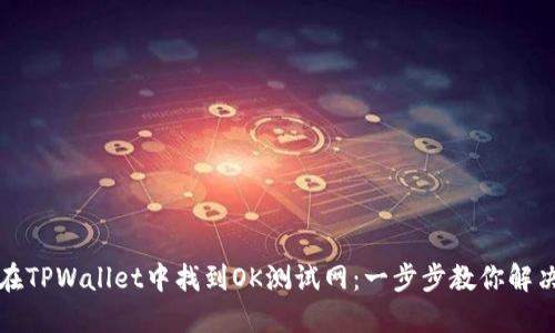 如何在TPWallet中找到OK测试网：一步步教你解决问题