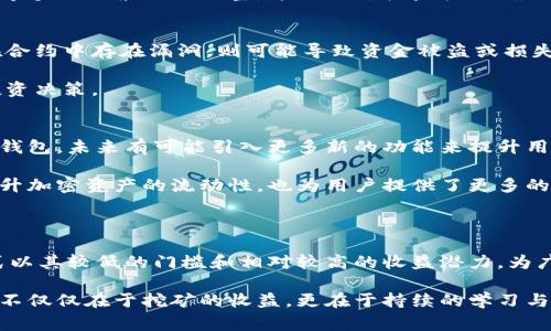 在TPWallet中，挖矿通常与区块链技术及其相关的加密资产管理相结合。具体来说，TPWallet主要提供的是一种“流动性挖矿”或“质押挖矿”的机制，而不是传统的“算力挖矿”。在这种挖矿方式中，用户通过将其资产锁定在区块链网络中，获得相应的奖励。

### 什么是流动性挖矿？

流动性挖矿是指用户将自己的加密资产存入流动性池中，以供交易所使用。在这个过程中，用户为交易所提供流动性，并根据其投入的资产数量和时间获得一定的回报。这种挖矿方式实际上是在推动去中心化金融（DeFi）生态系统的发展。

### TPWallet的挖矿机制
挖矿流程
在TPWallet中进行流动性挖矿的第一步是选择合适的资产进行质押。用户可以通过TPWallet的应用程序选择支持流动性挖矿的特定加密资产。通常，这些资产必须是用户在TPWallet中持有的代币。

一旦选择了资产，用户需要将这些资产转入流动性池，并且在此基础上进行质押。这一过程通常涉及到较低的交易费用，以及简单易操作的用户界面，使得即使是新手用户，也能顺利参与其中。

挖矿收益
通过质押资产，用户可以开始获得奖励，这些奖励通常以平台原生代币的形式发放。例如，用户将某种代币质押在TPWallet后，会根据其质押数量和池中其他用户的质押情况，以一定的比率获得相应的奖励。

挖矿收益的具体计算方式会因平台而异，TPWallet会根据市场需求、流动性池的总金额以及质押的资产种类等多种因素进行调整。这种动态收益机制确保了各类投资者都能够在市场波动中获得合理的回报。

风险因素
虽然流动性挖矿相较于传统挖矿具有更低的技术门槛，但也存在一定的风险。首先是智能合约的风险，假如在合约中存在漏洞，则可能导致资金被盗或损失。其次是市场波动风险，如果流动性池中的资产价格大幅波动，用户的投资价值可能随之缩水。

因此，在进行任何形式的挖矿之前，用户应当充分研究和理解相关的风险，并根据自身的风险承受能力做出投资决策。

未来展望
随着区块链技术的持续发展，流动性挖矿和质押机制也可能会不断演变。TPWallet作为一款不断创新的加密钱包，未来有可能引入更多新的功能来提升用户体验和收益。例如，跨链流动性挖矿、合成资产交易等新兴领域，都有可能成为TPWallet进一步拓展的方向。

总之，TPWallet的挖矿机制使得更多用户有机会参与到加密资产的管理与流动性提供中来。这不仅有助于提升加密资产的流动性，也为用户提供了更多的投资选择与收益渠道。

### 结语
总结
在TPWallet中，挖矿主要属于流动性挖矿或质押挖矿的范畴，与传统的算力挖矿有本质的区别。这种挖矿方式以其较低的门槛和相对较高的收益潜力，为广大的用户群体提供了参与区块链投资的机会。

不过，用户在选择挖矿之前，需注意相关风险，做足功课，才能在这片充满机遇的投资领域中胜出。真正的成功不仅仅在于挖矿的收益，更在于持续的学习与创新。