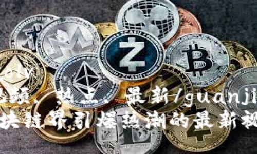 xiaolv/xiaolv  
区块链, 视频, 热点, 最新/guanjianci  
2023年区块链界引爆热潮的最新视频大揭秘！