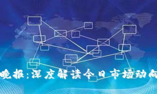 区块链币圈晚报：深度解读今日市场动向与创新趋势