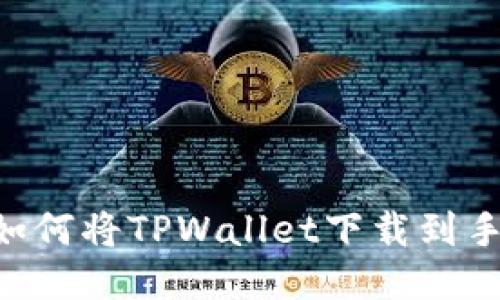一步步教你如何将TPWallet下载到手机：简易指南