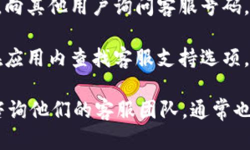 要找到TPWallet的客服号码，可以采取以下步骤：

1. **官方网站查询**：访问TPWallet的官方网站，通常在网站的“联系我们”或“支持”页面会提供客服联系方式。

2. **社交媒体**：许多公司在社交媒体平台上活跃，如Twitter、Facebook或LinkedIn。在这些平台上查找TPWallet的官方账号，可能会找到客服信息。

3. **用户社区**：加入TPWallet相关的用户讨论群组或论坛，向其他用户询问客服号码。他们或许能够提供最新的联系信息。

4. **应用内支持**：如果你已经下载了TPWallet应用，可以在应用内查找客服支持选项，通常会提供直接的联系方式或在线客服功能。

如果以上方式仍无法找到所需信息，可以考虑发送电子邮件咨询他们的客服团队，通常也能获得帮助。