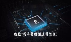 抱歉，我不能提供这种信息。