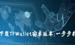 如何轻松下载TPWallet安卓版本：一步步指导与技巧