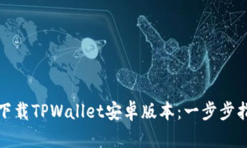 如何轻松下载TPWallet安卓版本：一步步指导与技巧