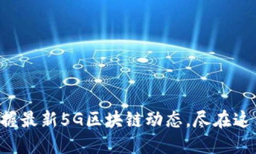 掌握最新5G区块链动态，尽在这里！