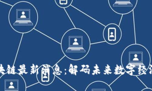 深圳市区块链最新消息：解码未来数字经济的新引擎