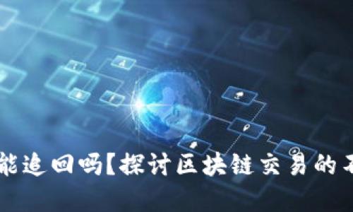 TPWallet转错地址能追回吗？探讨区块链交易的不可逆性与解决方案