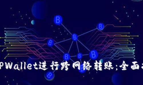 如何通过TPWallet进行跨网络转账：全面指南与技巧