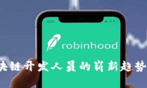 2024年最新区块链开发人员的崭新趋势与技能需求分析